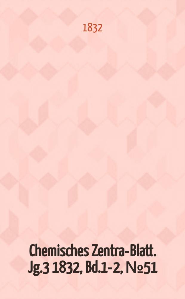Chemisches Zentral- Blatt. Jg.3 1832, Bd.1-2, №51