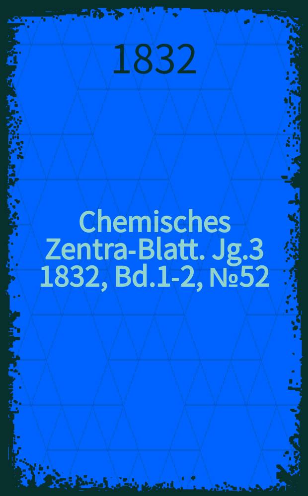 Chemisches Zentral- Blatt. Jg.3 1832, Bd.1-2, №52