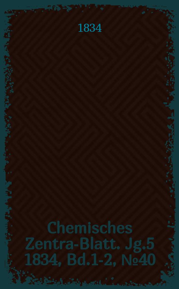 Chemisches Zentral- Blatt. Jg.5 1834, Bd.1-2, №40