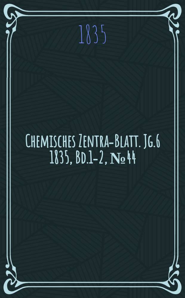 Chemisches Zentral- Blatt. Jg.6 1835, Bd.1-2, №44