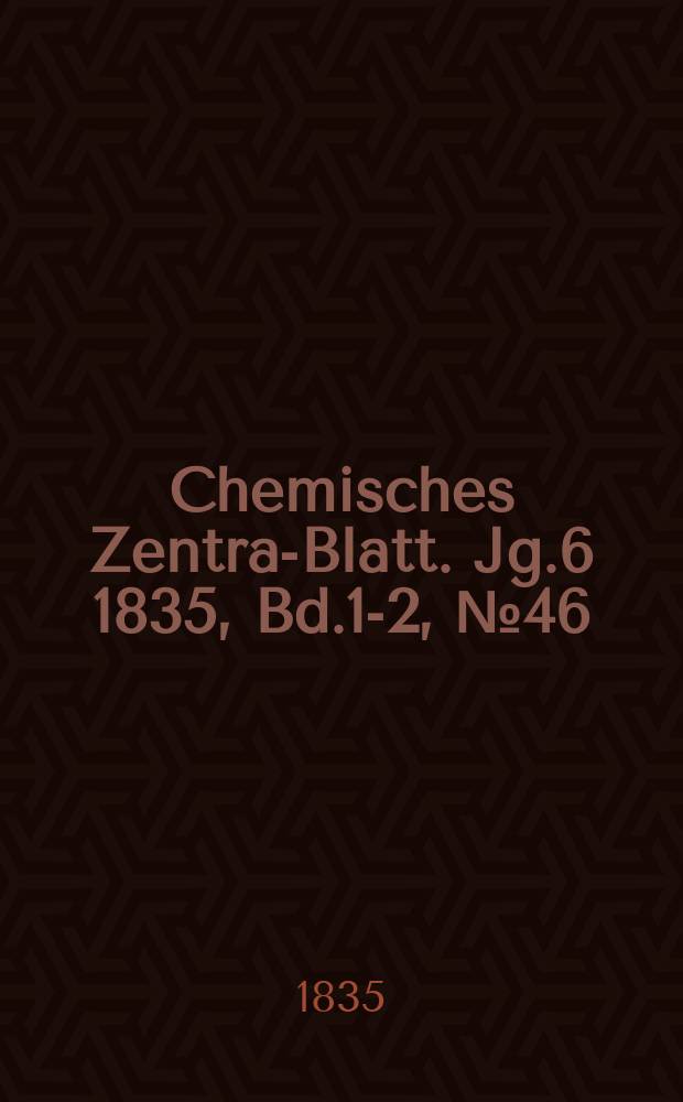 Chemisches Zentral- Blatt. Jg.6 1835, Bd.1-2, №46