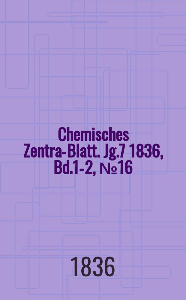 Chemisches Zentral- Blatt. Jg.7 1836, Bd.1-2, №16