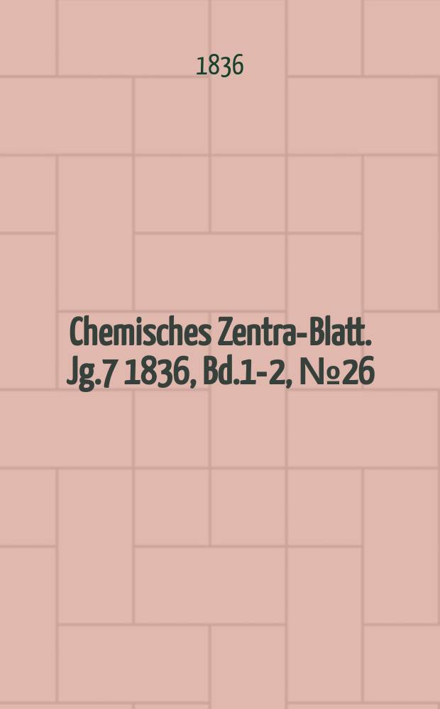 Chemisches Zentral- Blatt. Jg.7 1836, Bd.1-2, №26