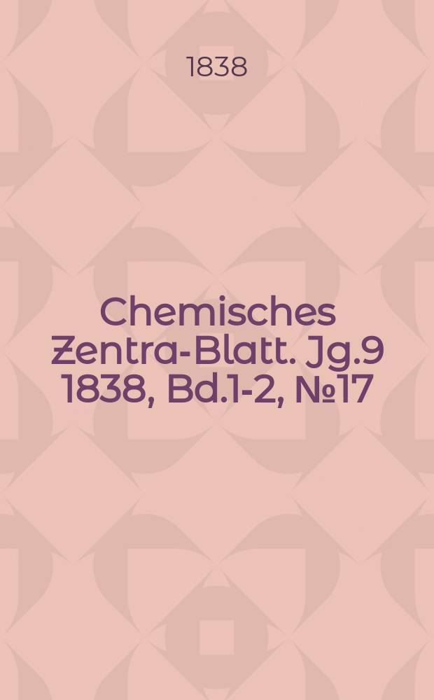 Chemisches Zentral- Blatt. Jg.9 1838, Bd.1-2, №17