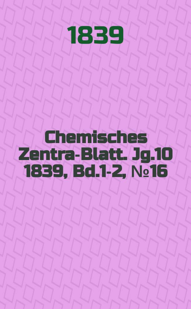 Chemisches Zentral- Blatt. Jg.10 1839, Bd.1-2, №16