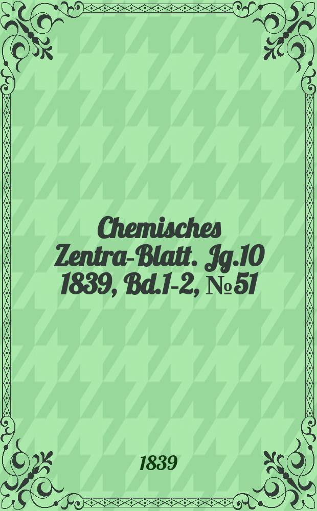 Chemisches Zentral- Blatt. Jg.10 1839, Bd.1-2, №51