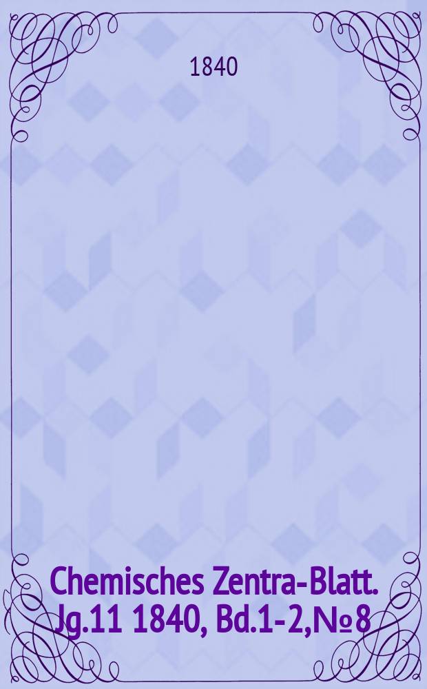 Chemisches Zentral- Blatt. Jg.11 1840, Bd.1-2, №8