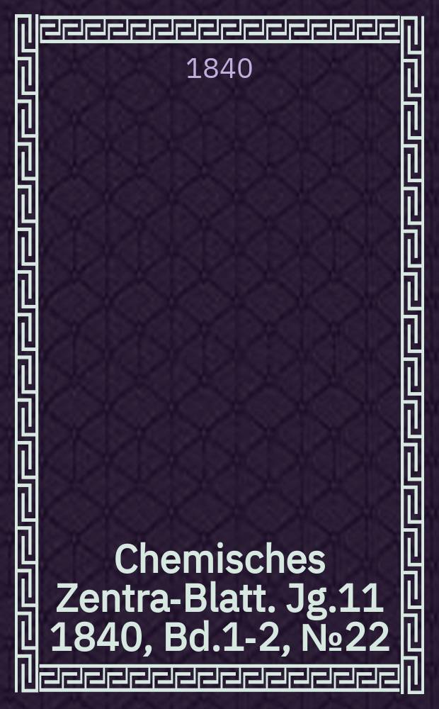 Chemisches Zentral- Blatt. Jg.11 1840, Bd.1-2, №22