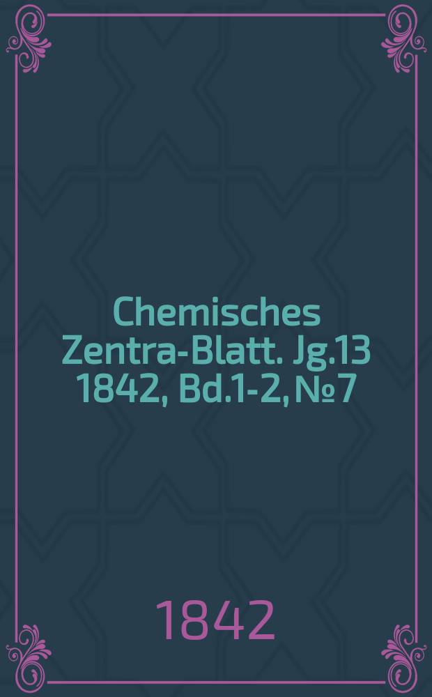 Chemisches Zentral- Blatt. Jg.13 1842, Bd.1-2, №7