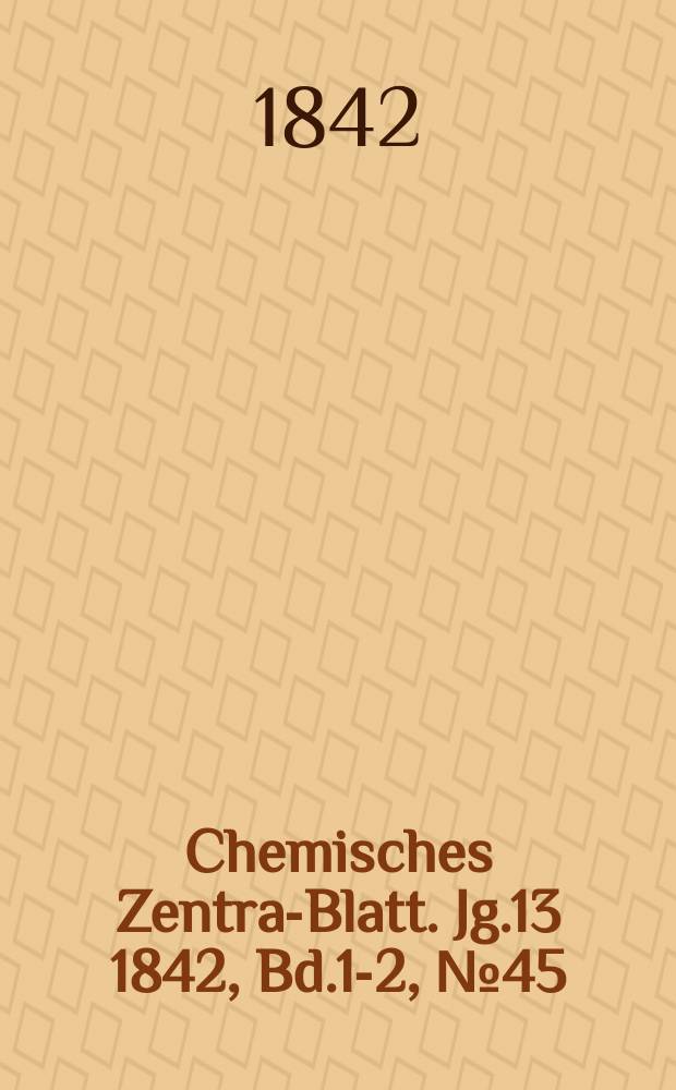Chemisches Zentral- Blatt. Jg.13 1842, Bd.1-2, №45