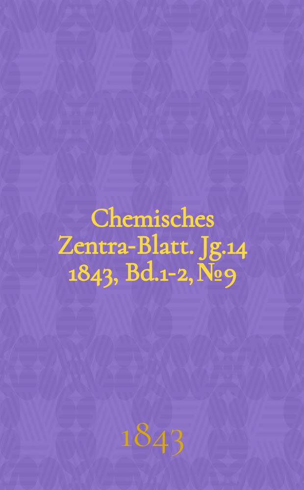 Chemisches Zentral- Blatt. Jg.14 1843, Bd.1-2, №9