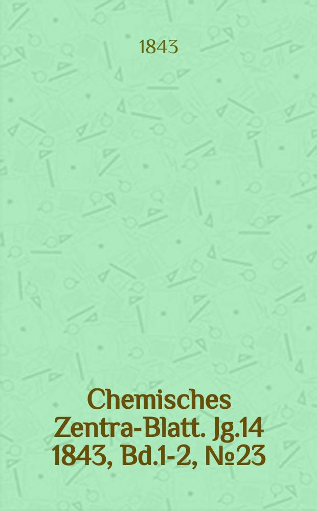Chemisches Zentral- Blatt. Jg.14 1843, Bd.1-2, №23