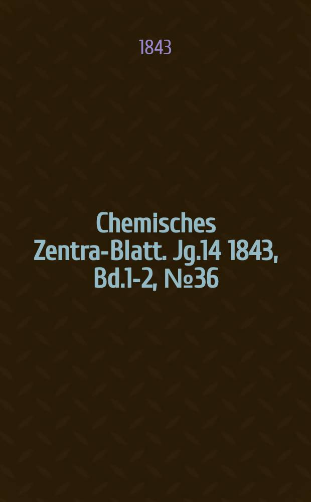 Chemisches Zentral- Blatt. Jg.14 1843, Bd.1-2, №36