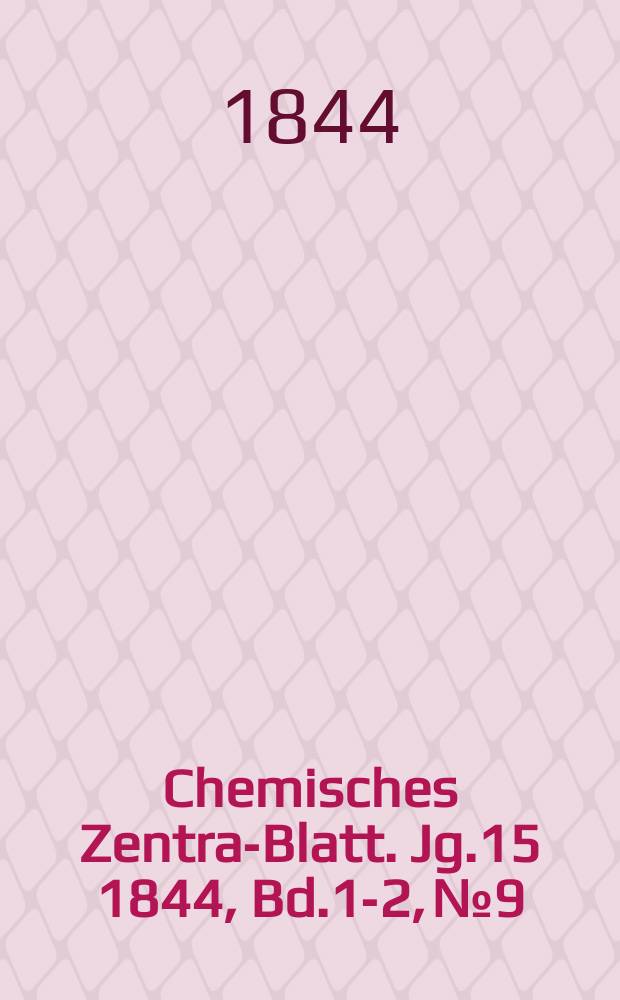 Chemisches Zentral- Blatt. Jg.15 1844, Bd.1-2, №9