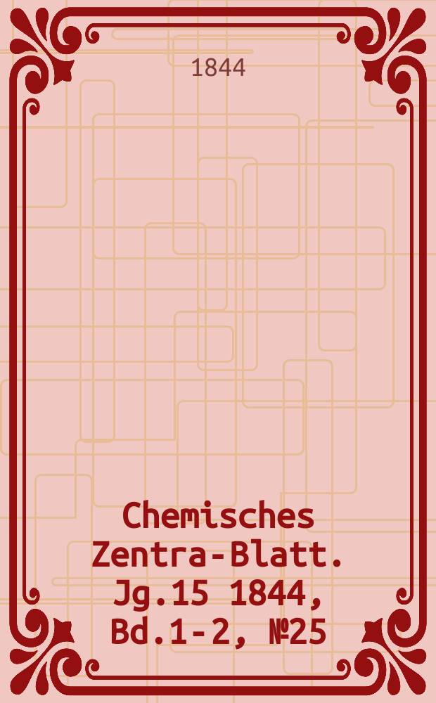 Chemisches Zentral- Blatt. Jg.15 1844, Bd.1-2, №25