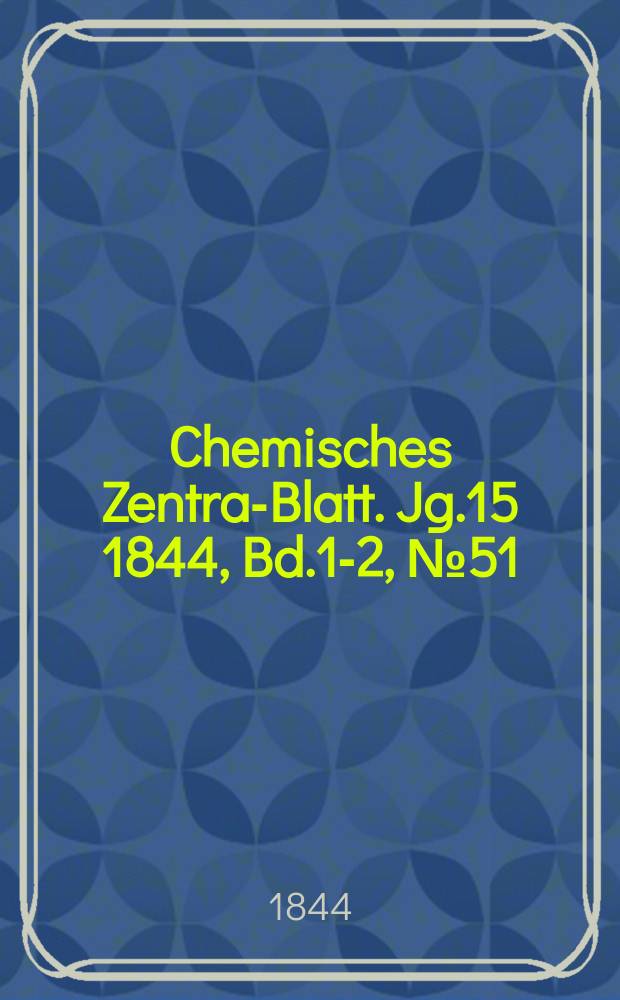 Chemisches Zentral- Blatt. Jg.15 1844, Bd.1-2, №51