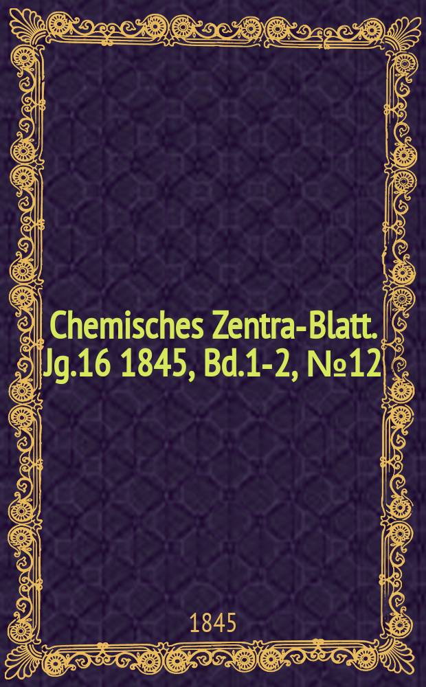 Chemisches Zentral- Blatt. Jg.16 1845, Bd.1-2, №12