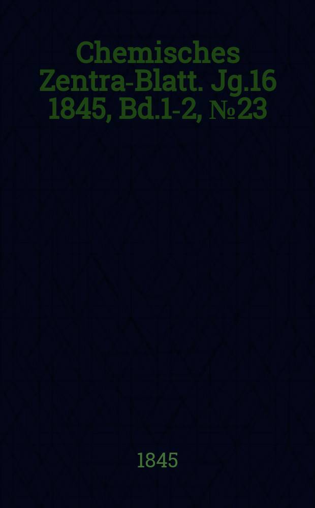 Chemisches Zentral- Blatt. Jg.16 1845, Bd.1-2, №23