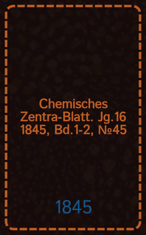 Chemisches Zentral- Blatt. Jg.16 1845, Bd.1-2, №45