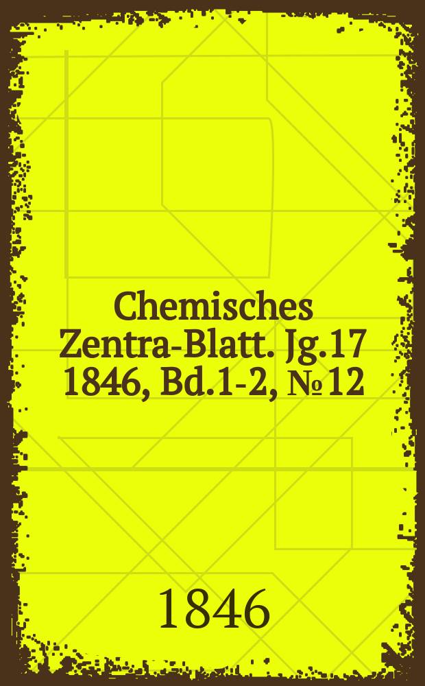 Chemisches Zentral- Blatt. Jg.17 1846, Bd.1-2, №12