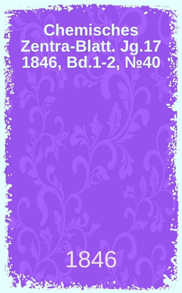 Chemisches Zentral- Blatt. Jg.17 1846, Bd.1-2, №40