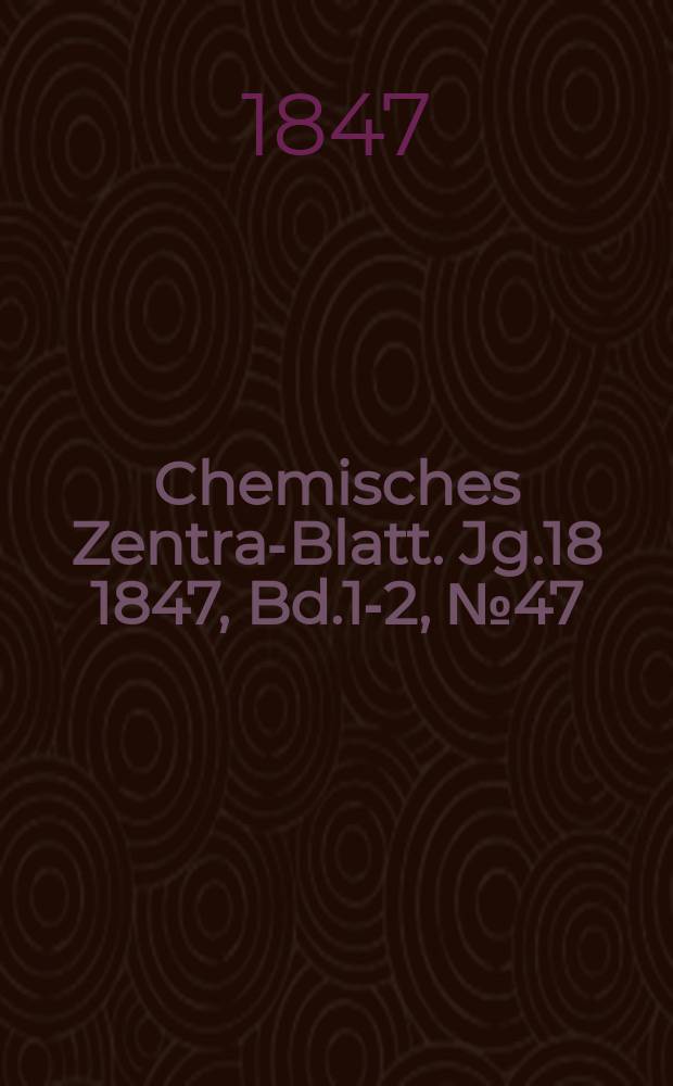 Chemisches Zentral- Blatt. Jg.18 1847, Bd.1-2, №47