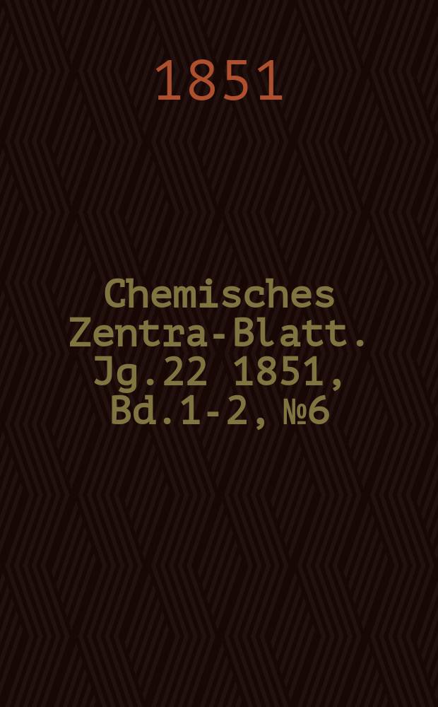Chemisches Zentral- Blatt. Jg.22 1851, Bd.1-2, №6