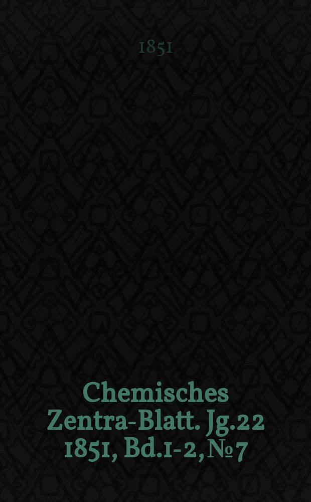 Chemisches Zentral- Blatt. Jg.22 1851, Bd.1-2, №7