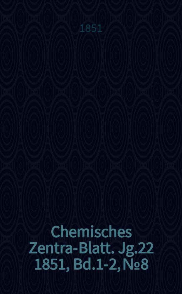 Chemisches Zentral- Blatt. Jg.22 1851, Bd.1-2, №8