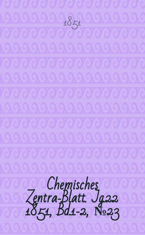 Chemisches Zentral- Blatt. Jg.22 1851, Bd.1-2, №23
