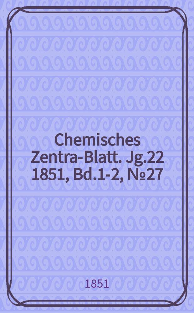 Chemisches Zentral- Blatt. Jg.22 1851, Bd.1-2, №27