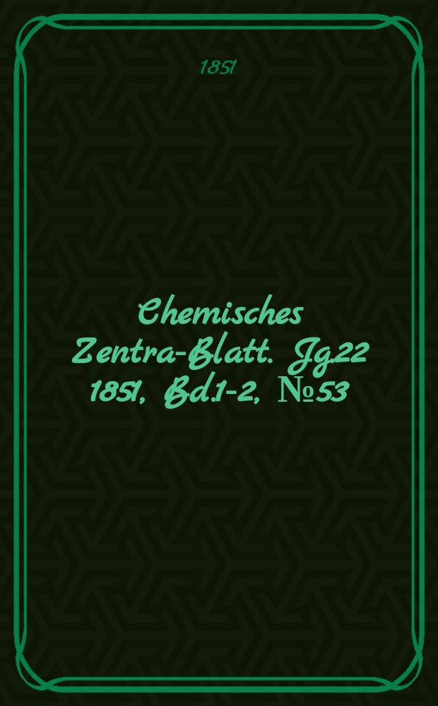 Chemisches Zentral- Blatt. Jg.22 1851, Bd.1-2, №53