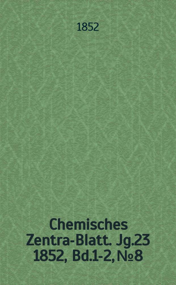 Chemisches Zentral- Blatt. Jg.23 1852, Bd.1-2, №8