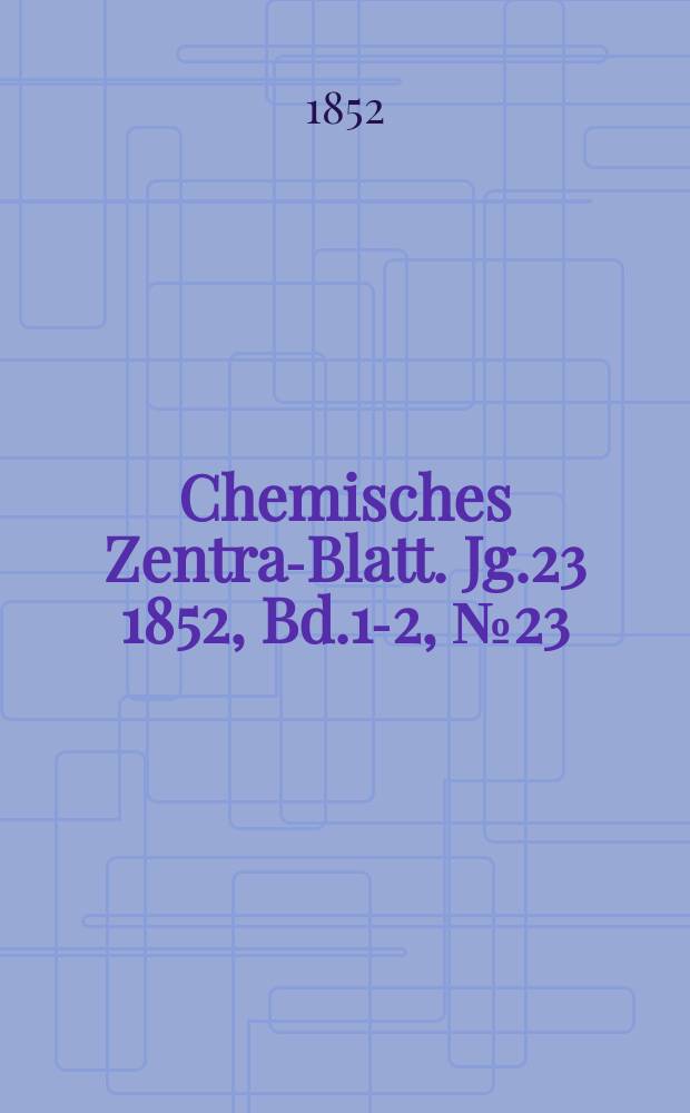 Chemisches Zentral- Blatt. Jg.23 1852, Bd.1-2, №23