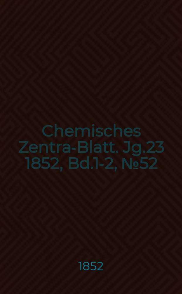 Chemisches Zentral- Blatt. Jg.23 1852, Bd.1-2, №52