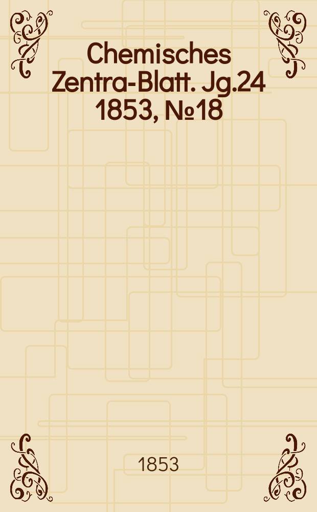 Chemisches Zentral- Blatt. Jg.24 1853, №18