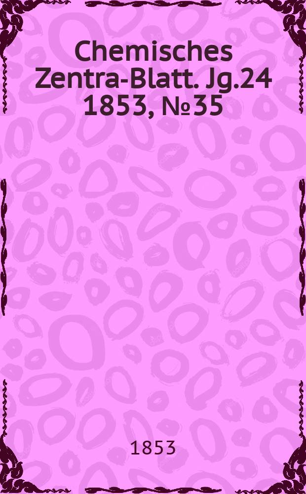 Chemisches Zentral- Blatt. Jg.24 1853, №35