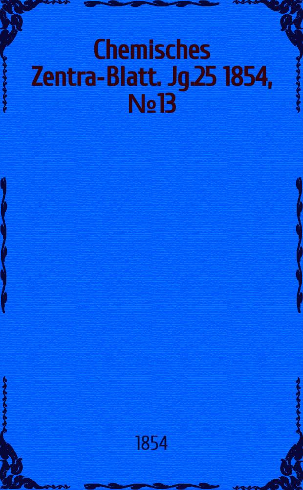 Chemisches Zentral- Blatt. Jg.25 1854, №13