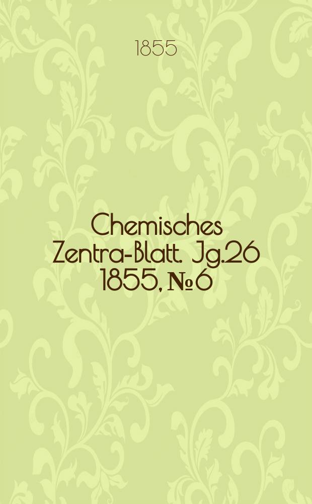 Chemisches Zentral- Blatt. Jg.26 1855, №6