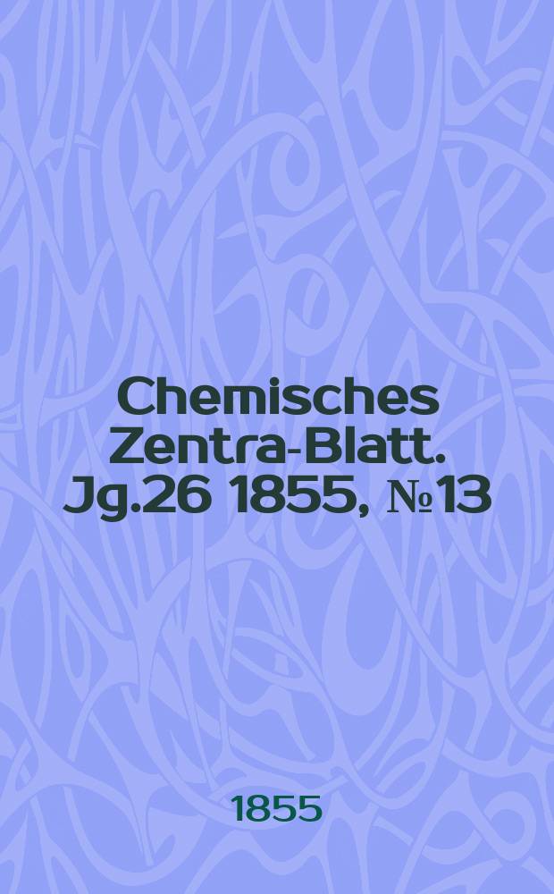 Chemisches Zentral- Blatt. Jg.26 1855, №13