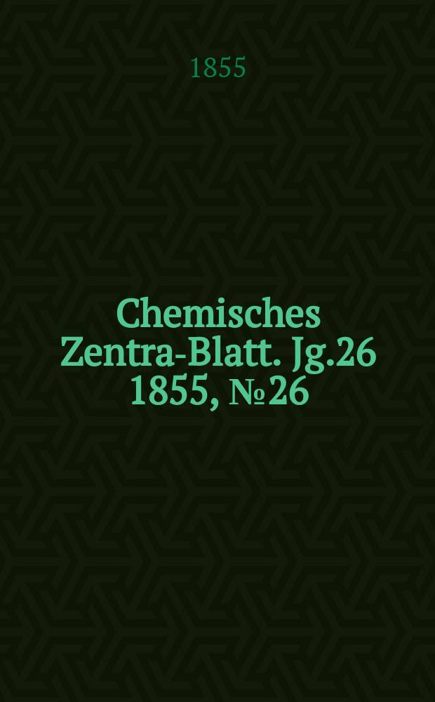 Chemisches Zentral- Blatt. Jg.26 1855, №26