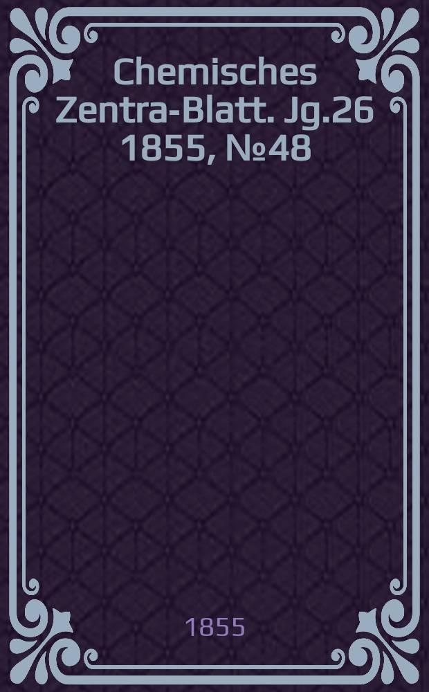 Chemisches Zentral- Blatt. Jg.26 1855, №48