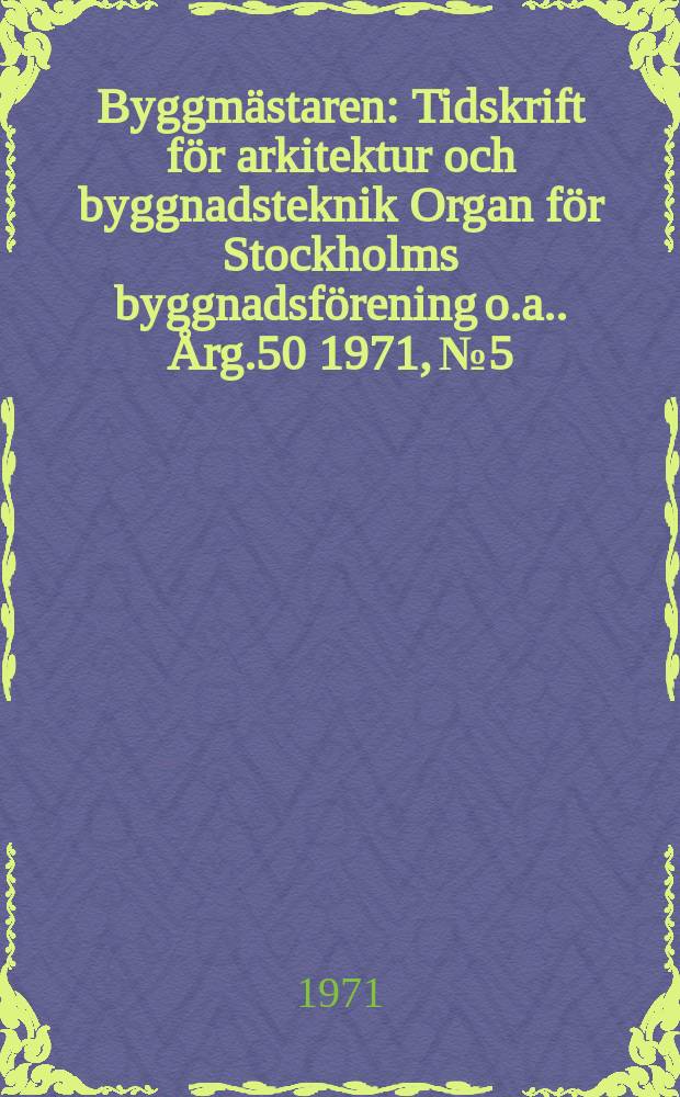 Byggmästaren : Tidskrift för arkitektur och byggnadsteknik Organ för Stockholms byggnadsförening [o.a.]. Årg.50 1971, №5