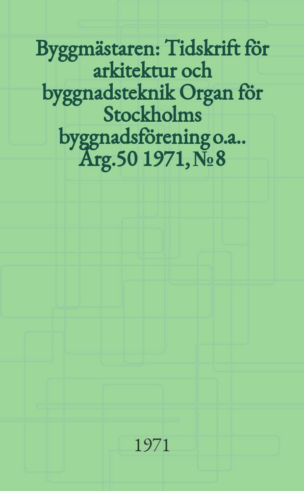Byggmästaren : Tidskrift för arkitektur och byggnadsteknik Organ för Stockholms byggnadsförening [o.a.]. Årg.50 1971, №8