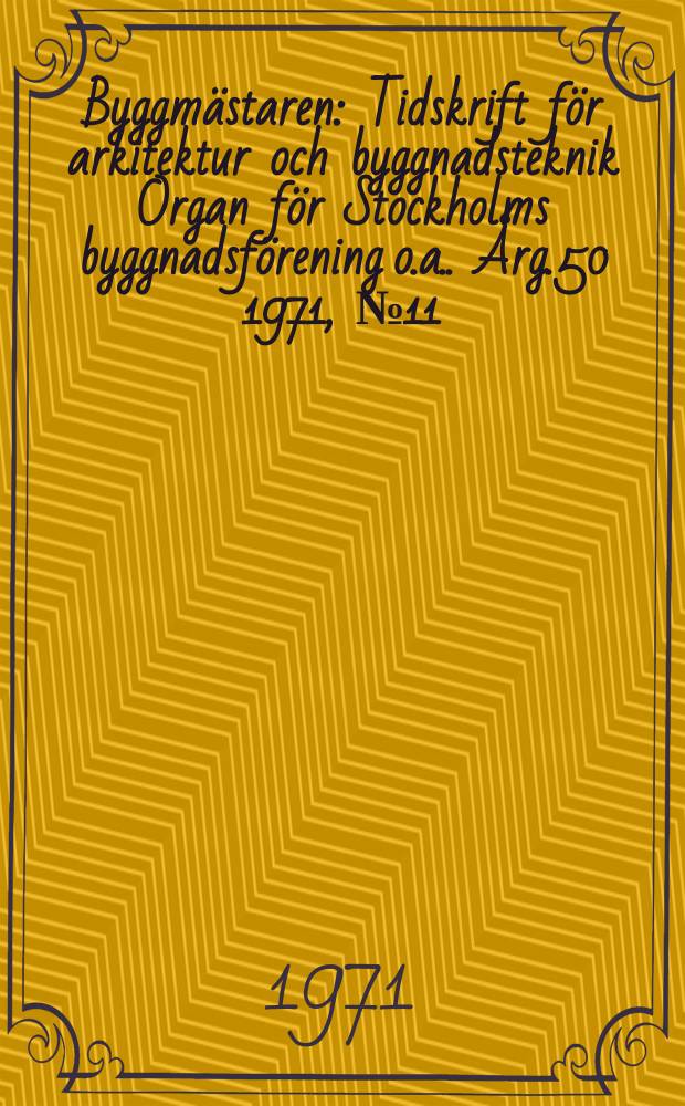 Byggmästaren : Tidskrift för arkitektur och byggnadsteknik Organ för Stockholms byggnadsförening [o.a.]. Årg.50 1971, №11