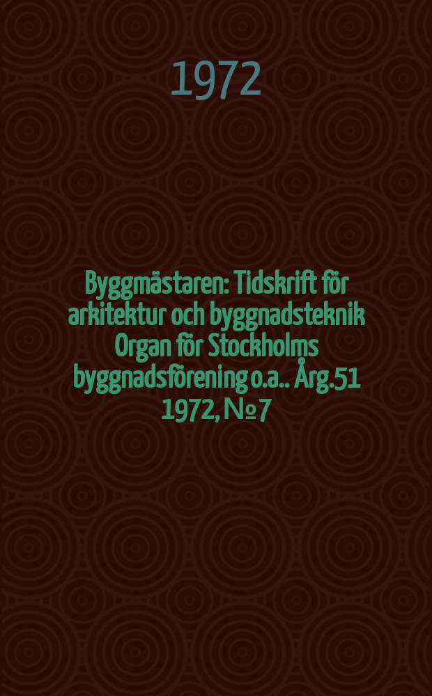Byggmästaren : Tidskrift för arkitektur och byggnadsteknik Organ för Stockholms byggnadsförening [o.a.]. Årg.51 1972, №7