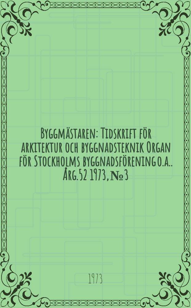 Byggmästaren : Tidskrift för arkitektur och byggnadsteknik Organ för Stockholms byggnadsförening [o.a.]. Årg.52 1973, №3