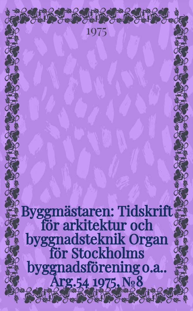 Byggmästaren : Tidskrift för arkitektur och byggnadsteknik Organ för Stockholms byggnadsförening [o.a.]. Årg.54 1975, №8
