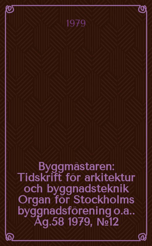 Byggmästaren : Tidskrift för arkitektur och byggnadsteknik Organ för Stockholms byggnadsförening [o.a.]. Åg.58 1979, №12