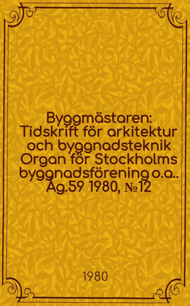 Byggmästaren : Tidskrift för arkitektur och byggnadsteknik Organ för Stockholms byggnadsförening [o.a.]. Åg.59 1980, №12